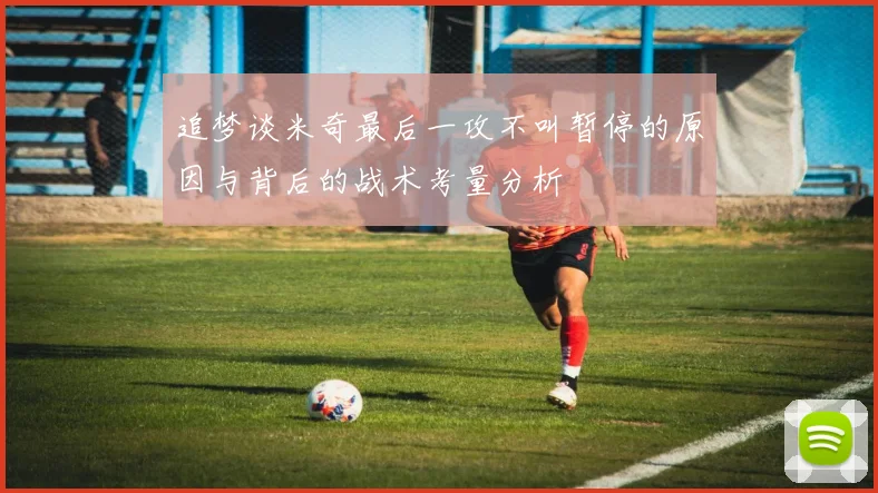 追梦谈米奇最后一攻不叫暂停的原因与背后的战术考量分析
