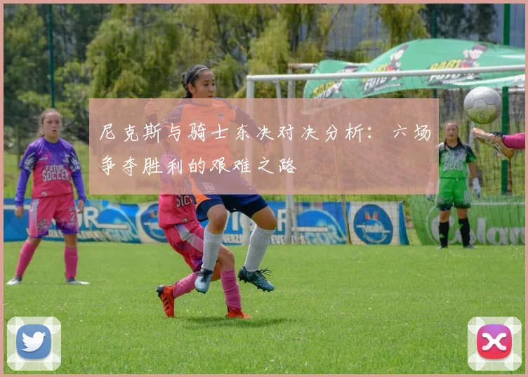 尼克斯与骑士东决对决分析：六场争夺胜利的艰难之路