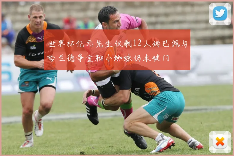 世界杯亿元先生仅剩12人姆巴佩与哈兰德争金靴小蜘蛛仍未破门