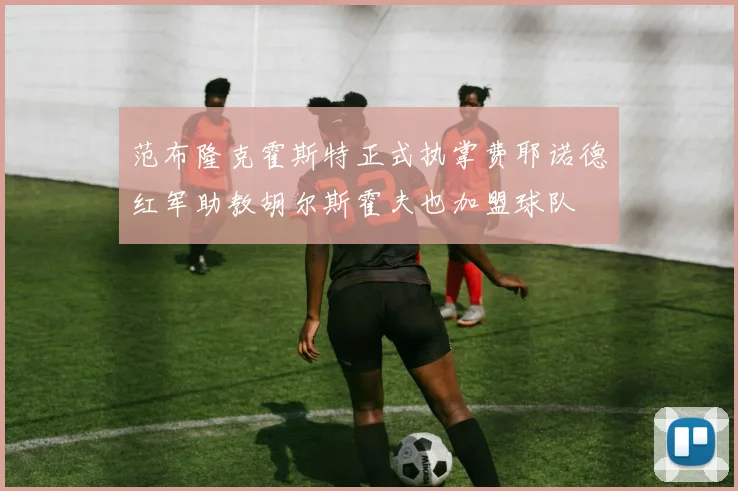 范布隆克霍斯特正式执掌费耶诺德红军助教胡尔斯霍夫也加盟球队