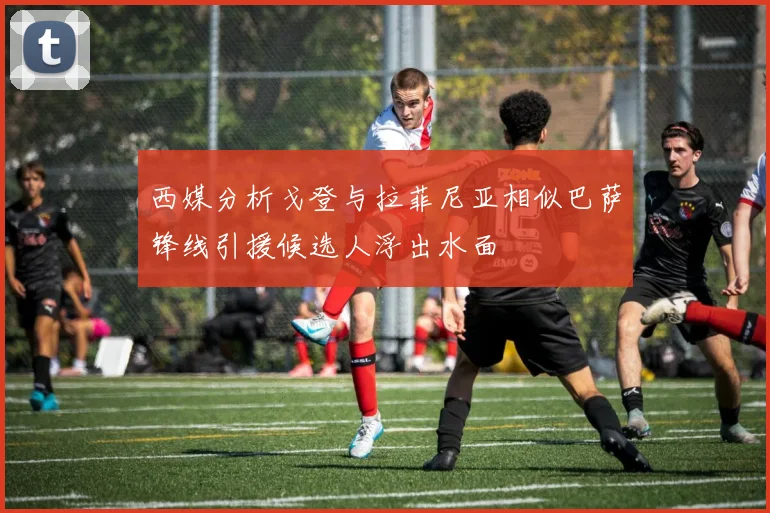 西媒分析戈登与拉菲尼亚相似巴萨锋线引援候选人浮出水面