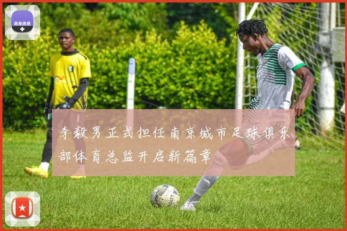 李毅男正式担任南京城市足球俱乐部体育总监开启新篇章
