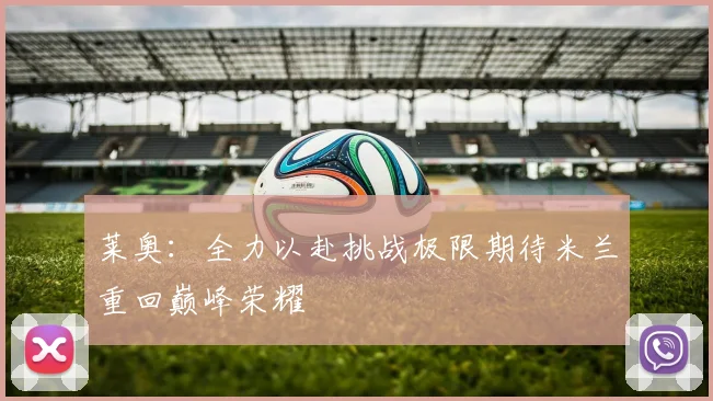 莱奥：全力以赴挑战极限期待米兰重回巅峰荣耀